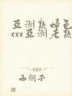 亚洲熟妇色xxxxx亚洲老熟女