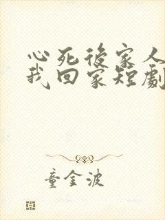 心死后家人跪求我回家短剧合集