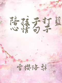 陪孩子打篮球的心情句子