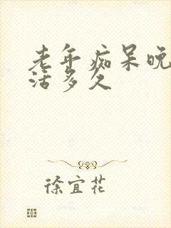 老年痴呆晚期能活多久