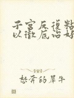 子宫反复粘连可以彻底治好吗