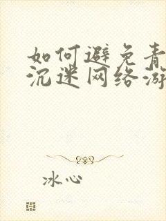 如何避免青少年沉迷网络游戏