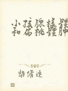 小孩腺样体肥大和扁桃体肿大一定要手术吗