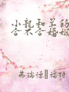 小龙和羊的属相合不合婚姻