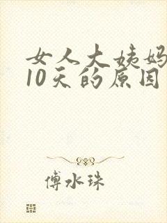 女人大姨妈推迟10天的原因