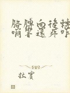 胳膊向后转动咯嘣响还疼咋回事