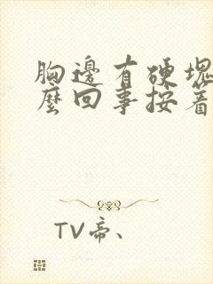 胸边有硬块是怎么回事按着有点疼