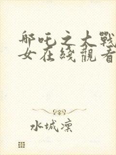 哪吒之大战三龙女在线观看