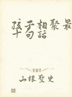 孩子相聚最经典十句话