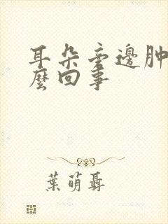 耳朵旁边肿疼怎么回事