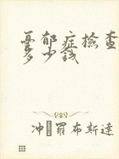 忧郁症检查需要多少钱