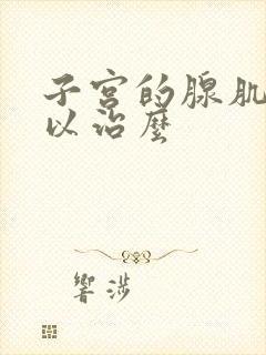 子宫的腺肌症可以治么