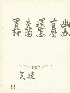 胃炎还有幽门螺杆菌怎么办