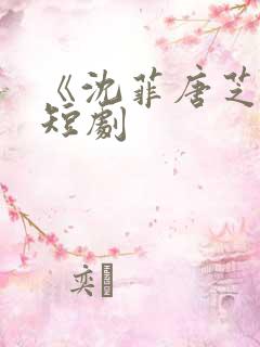 《沈菲唐芝凌》短剧