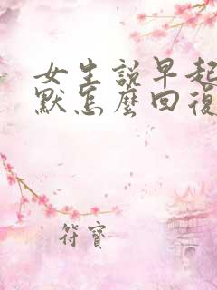 女生说早起了幽默怎么回复