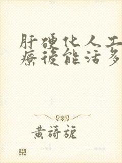 肝硬化人工肝治疗后能活多久