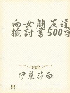 向女朋友道歉的检讨书500字