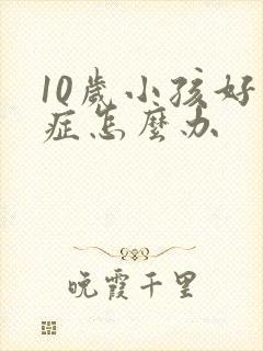 10岁小孩好动症怎么办