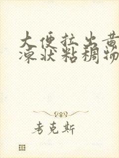 大便拉出黄色果冻状粘稠物是怎么回事