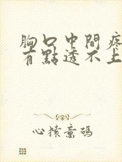 胸口中间疼胸闷有点透不上气