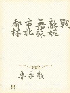 都市无敌战神 林北苏婉