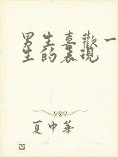 男生喜欢一个女生的表现