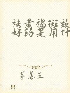 祛黄褐斑效果最好的是用什么