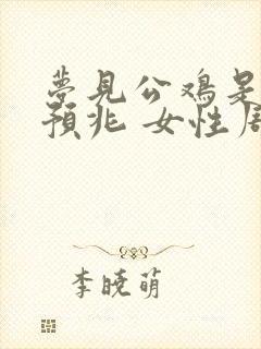 梦见公鸡是什么预兆 女性周公解梦