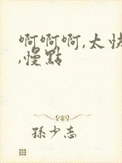 啊啊啊,太快了,慢点