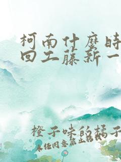 柯南什么时候变回工藤新一