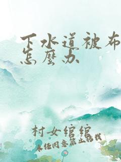 下水道被布堵了怎么办