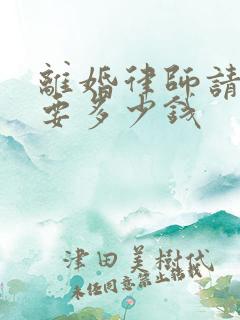 离婚律师请一个要多少钱