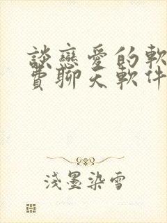 谈恋爱的软件免费聊天软件有哪些