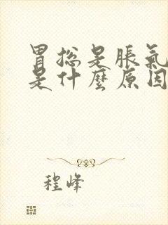 胃总是胀气打嗝是什么原因