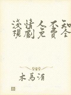 浅情人不知情电视剧免费全集