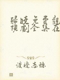 归晓免费观看电视剧全集在线播放