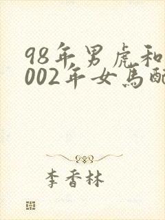 98年男虎和2002年女马配吗
