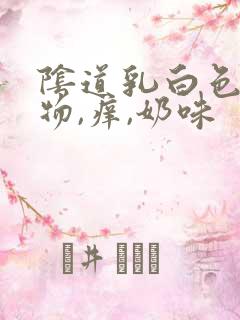 阴道乳白色分泌物,痒,奶味