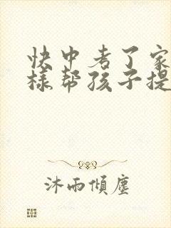 快中考了家长怎样帮孩子提高成绩