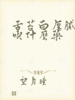 舌苔白厚腻口臭吃什么药