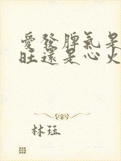 爱发脾气是肝火旺还是心火