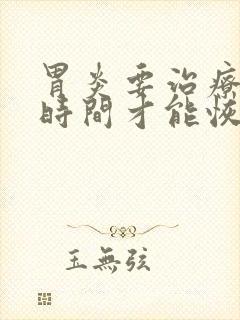 胃炎要治疗多长时间才能恢复