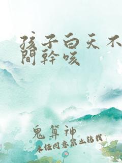 孩子白天不咳夜间干咳