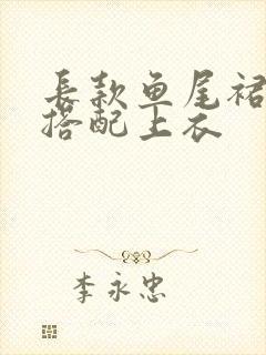 长款鱼尾裙怎么搭配上衣