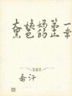 大姨妈第一天来黑色的正常吗