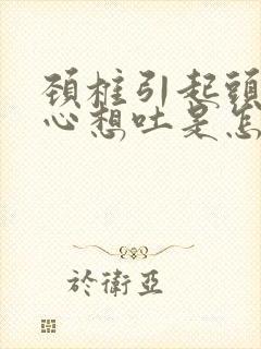 颈椎引起头疼恶心想吐是怎么回事