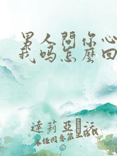 男人问你心里有我吗怎么回答