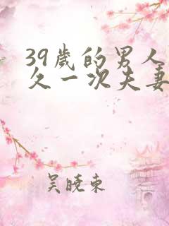 39岁的男人多久一次夫妻生活正常