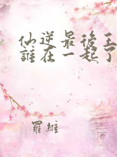 仙逆最后王林和谁在一起了