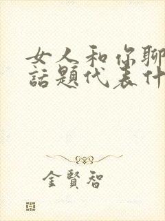 女人和你聊两性话题代表什么